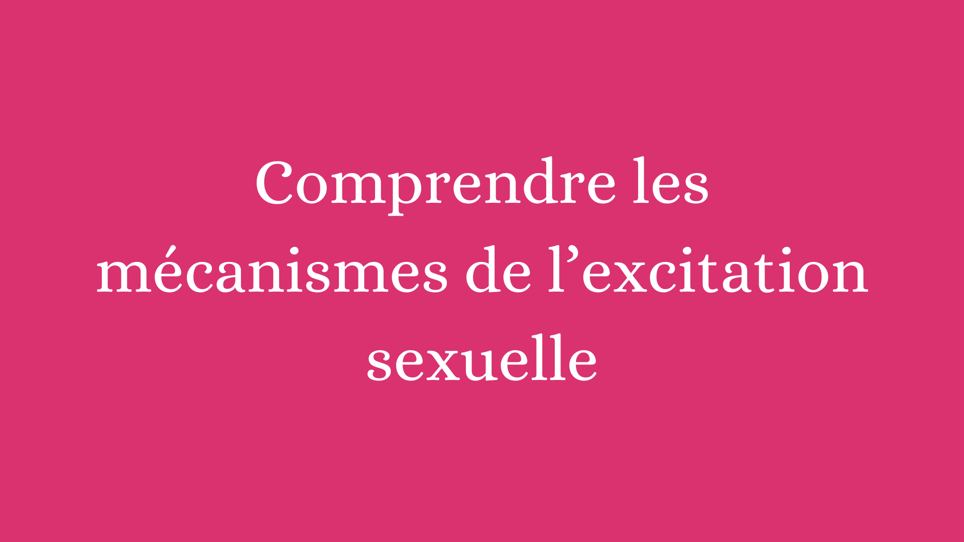 Comprendre les mécanismes de l'excitation sexuelle