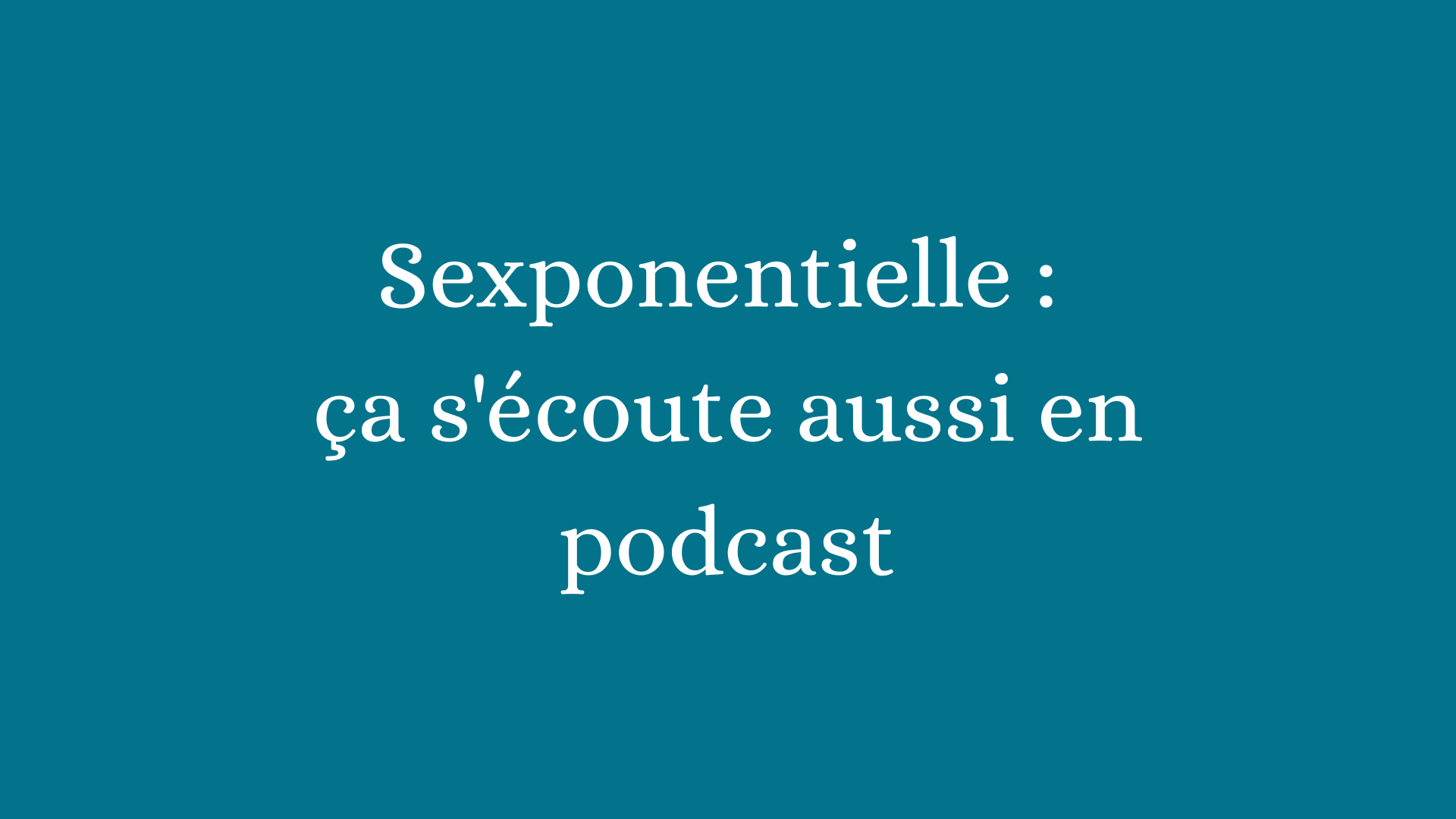 Sexponentielle : ça s'écoute aussi en podcast