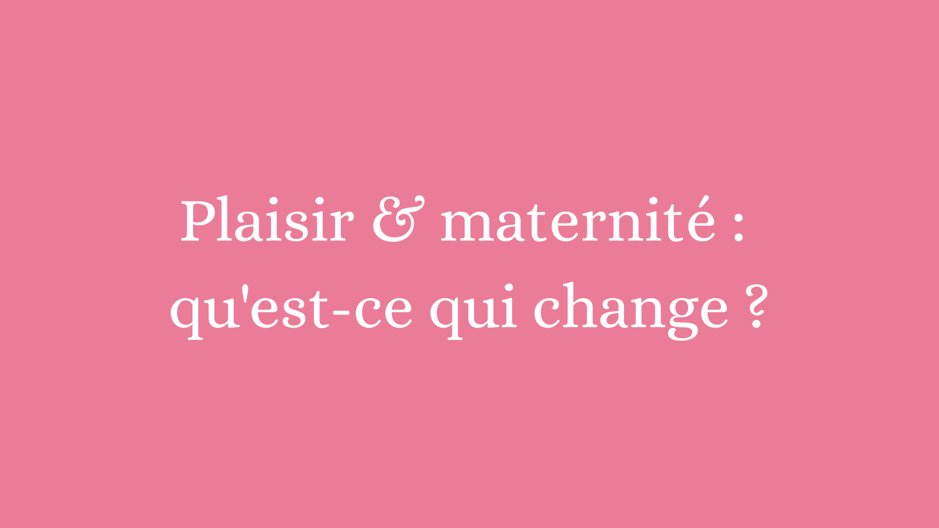 plaisir et maternité : qu'est ce qui change ?